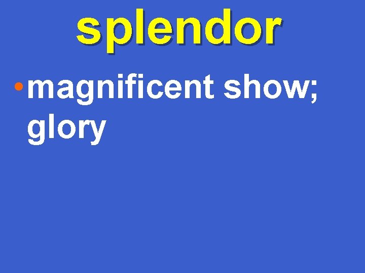 splendor • magnificent show; glory 