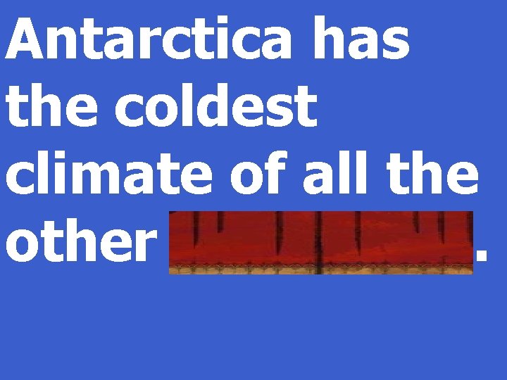 Antarctica has the coldest climate of all the other continents. 