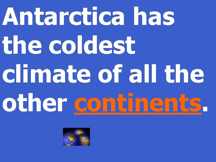 Antarctica has the coldest climate of all the other continents. 