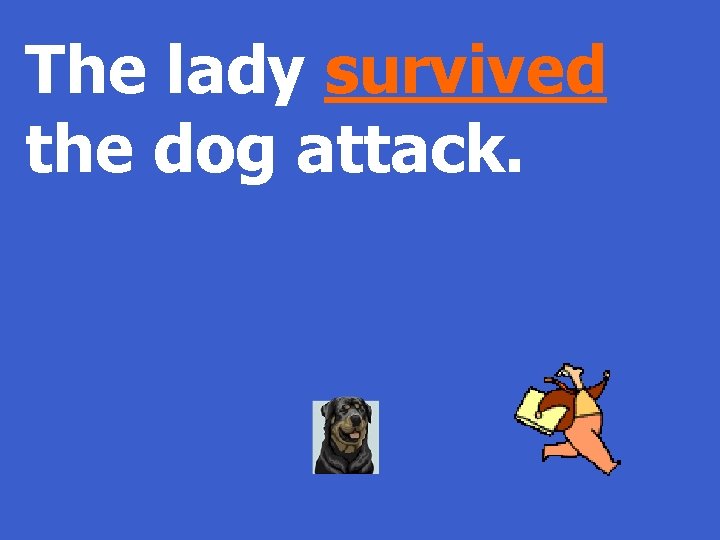 The lady survived the dog attack. 