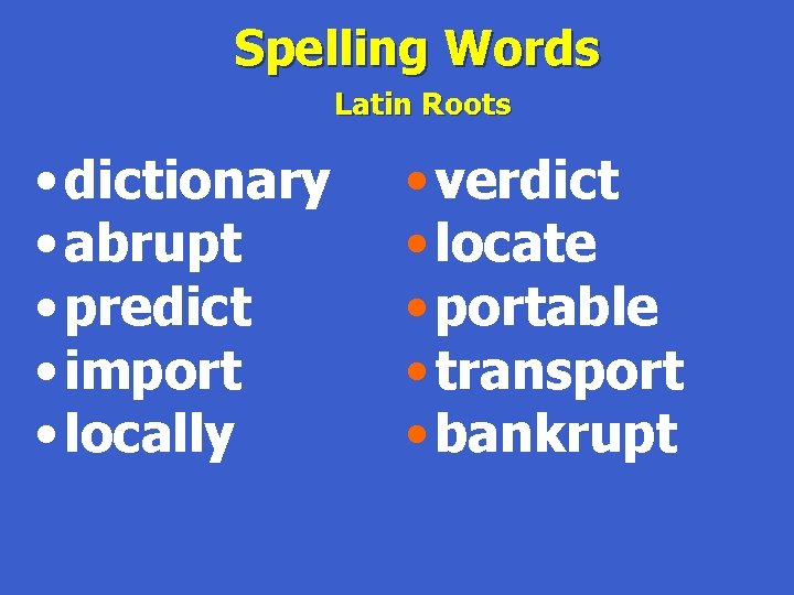 Spelling Words Latin Roots • dictionary • abrupt • predict • import • locally