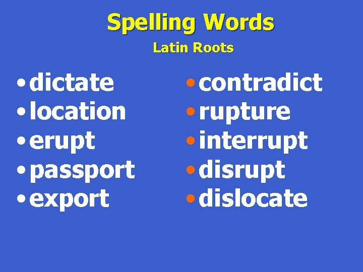 Spelling Words Latin Roots • dictate • location • erupt • passport • export
