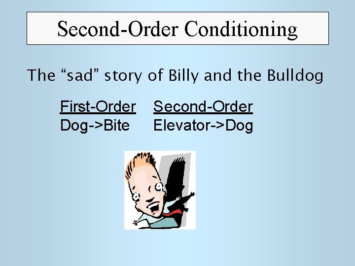 Second-Order Conditioning The “sad” story of Billy and the Bulldog First-Order Dog->Bite Second-Order Elevator->Dog