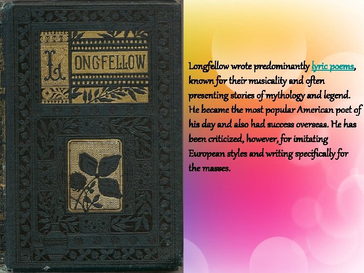 Longfellow wrote predominantly lyric poems, known for their musicality and often presenting stories of