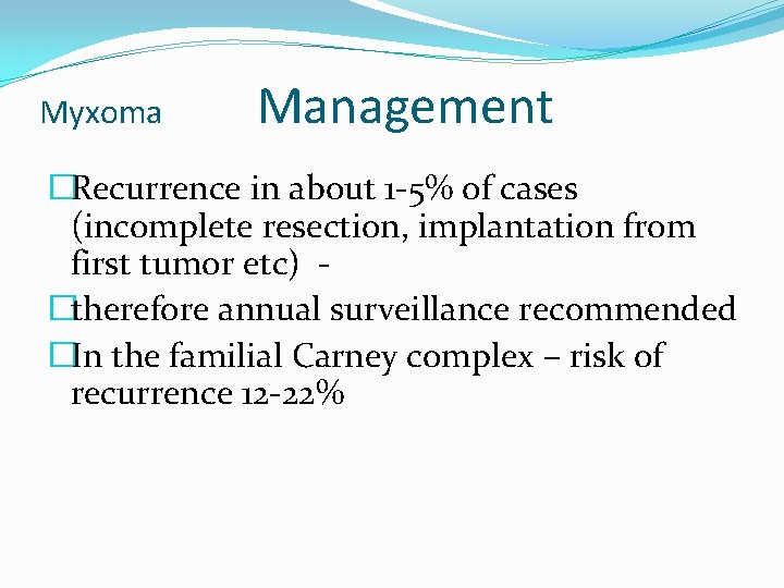 Myxoma Management �Recurrence in about 1 -5% of cases (incomplete resection, implantation from first