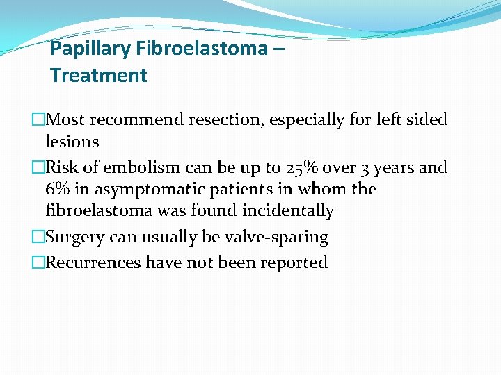 Papillary Fibroelastoma – Treatment �Most recommend resection, especially for left sided lesions �Risk of