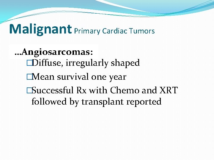 Malignant Primary Cardiac Tumors …Angiosarcomas: �Diffuse, irregularly shaped �Mean survival one year �Successful Rx