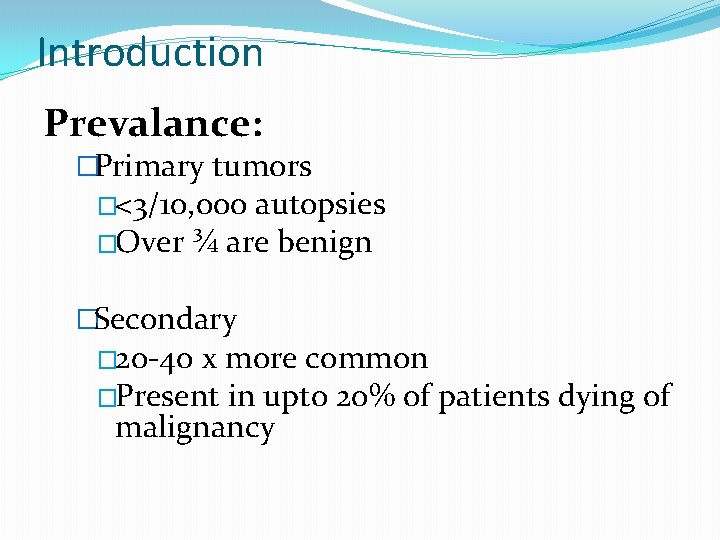 Introduction Prevalance: �Primary tumors �<3/10, 000 autopsies �Over ¾ are benign �Secondary � 20