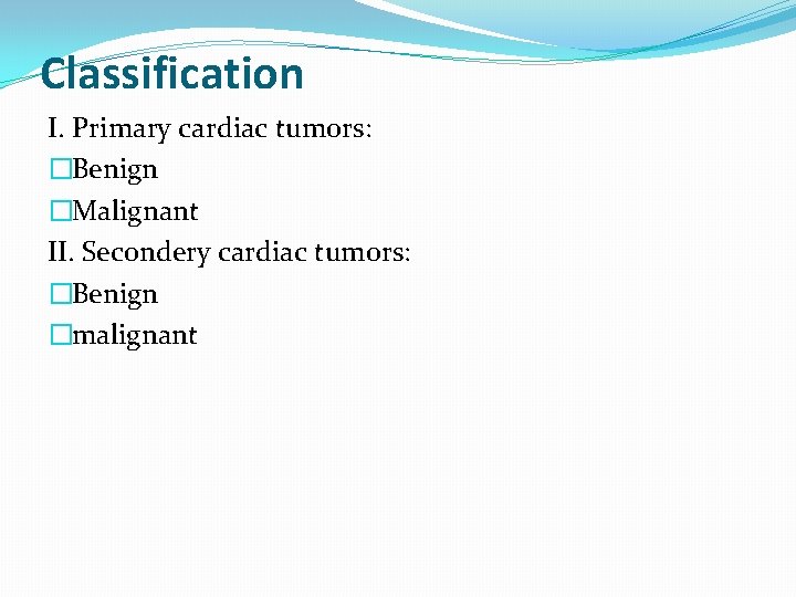 Classification I. Primary cardiac tumors: �Benign �Malignant II. Secondery cardiac tumors: �Benign �malignant 