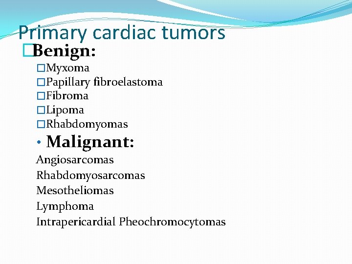 Primary cardiac tumors �Benign: �Myxoma �Papillary fibroelastoma �Fibroma �Lipoma �Rhabdomyomas • Malignant: Angiosarcomas Rhabdomyosarcomas