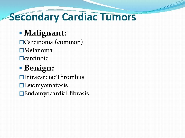 Secondary Cardiac Tumors § Malignant: �Carcinoma (common) �Melanoma �carcinoid § Benign: �Intracardiac. Thrombus �Leiomyomatosis