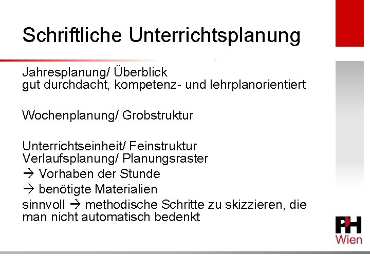 Schriftliche Unterrichtsplanung Jahresplanung/ Überblick gut durchdacht, kompetenz- und lehrplanorientiert Wochenplanung/ Grobstruktur Unterrichtseinheit/ Feinstruktur Verlaufsplanung/