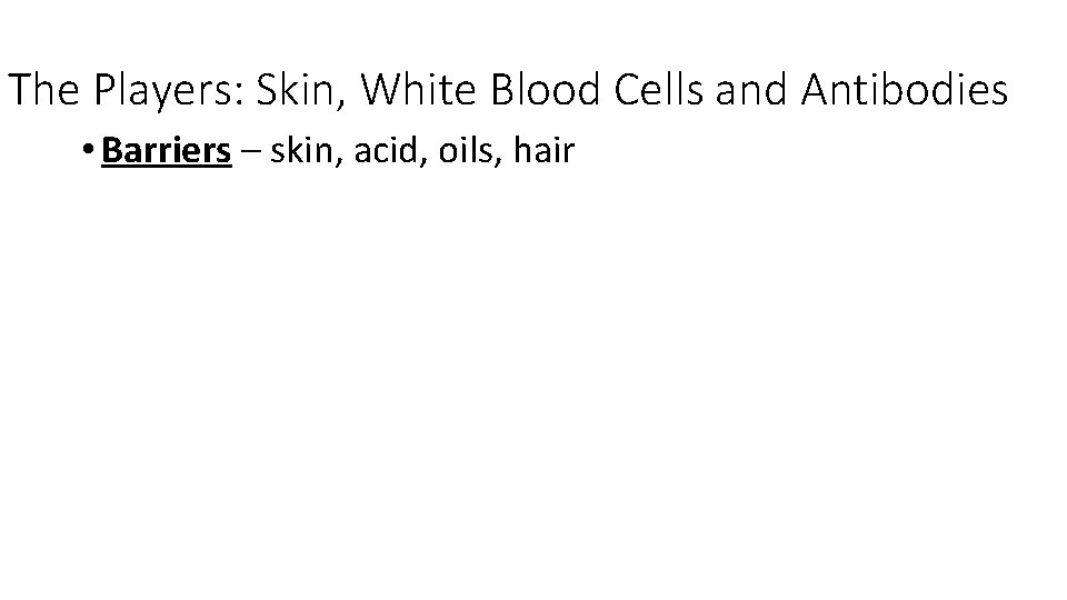 The Players: Skin, White Blood Cells and Antibodies • Barriers – skin, acid, oils,