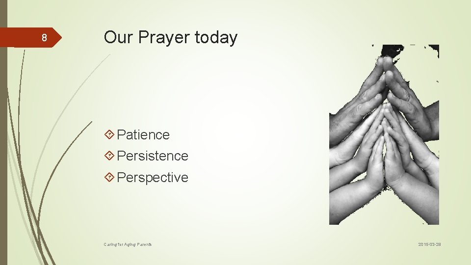 8 Our Prayer today Patience Persistence Perspective Caring for Aging Parents 2015 -03 -29