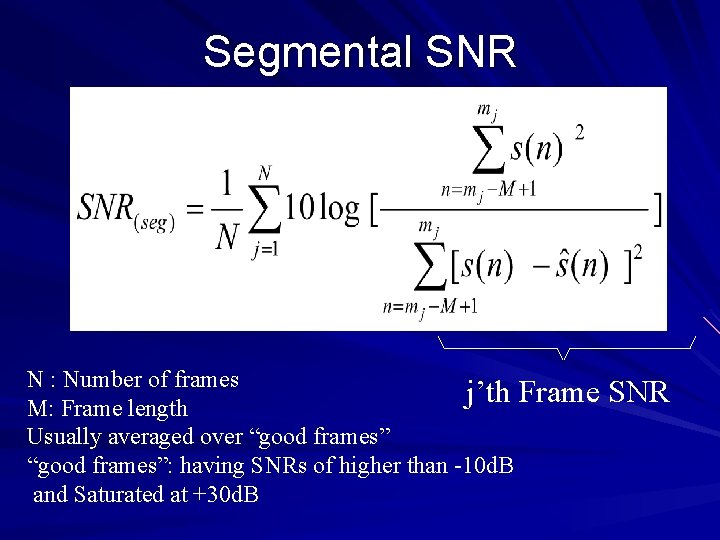 Segmental SNR N : Number of frames j’th Frame M: Frame length Usually averaged