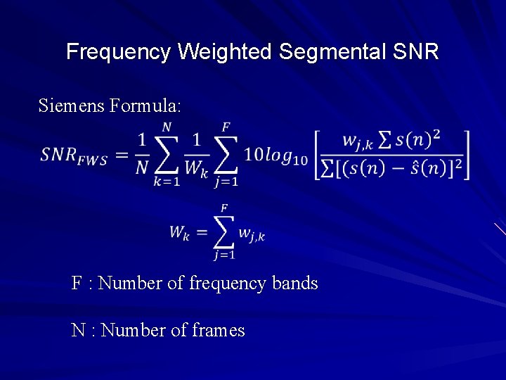 Frequency Weighted Segmental SNR Siemens Formula: F : Number of frequency bands N :