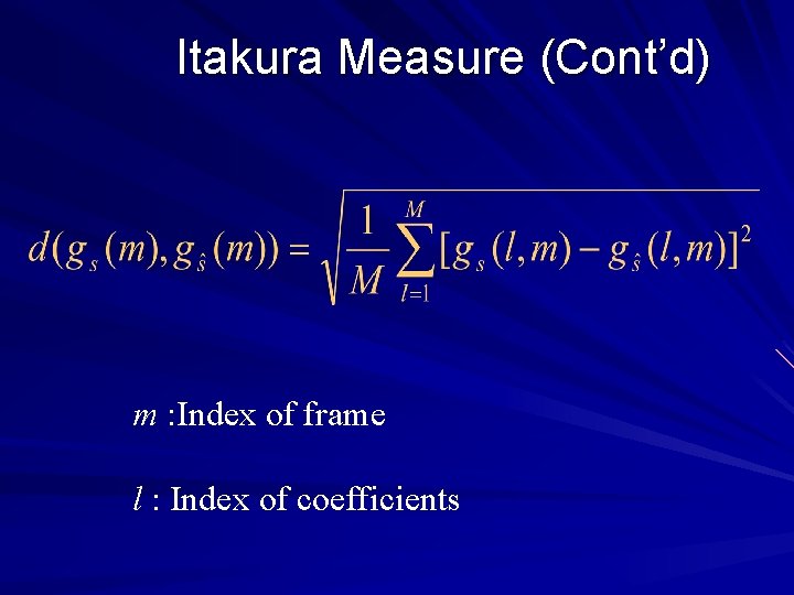 Itakura Measure (Cont’d) m : Index of frame l : Index of coefficients 