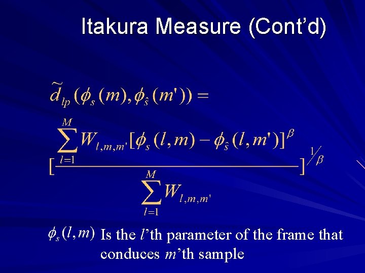 Itakura Measure (Cont’d) Is the l’th parameter of the frame that conduces m’th sample