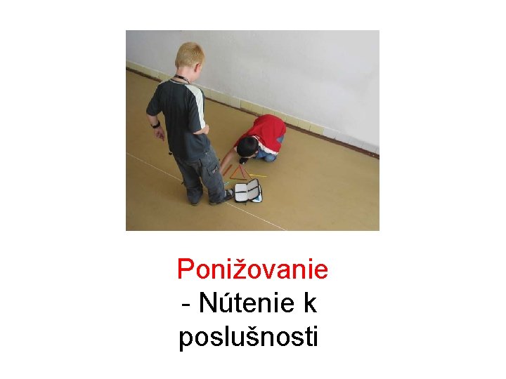 Ponižovanie - Nútenie k poslušnosti Ponižovanie - Nútenie k poslušnosti