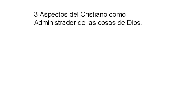 3 Aspectos del Cristiano como Administrador de las cosas de Dios. 