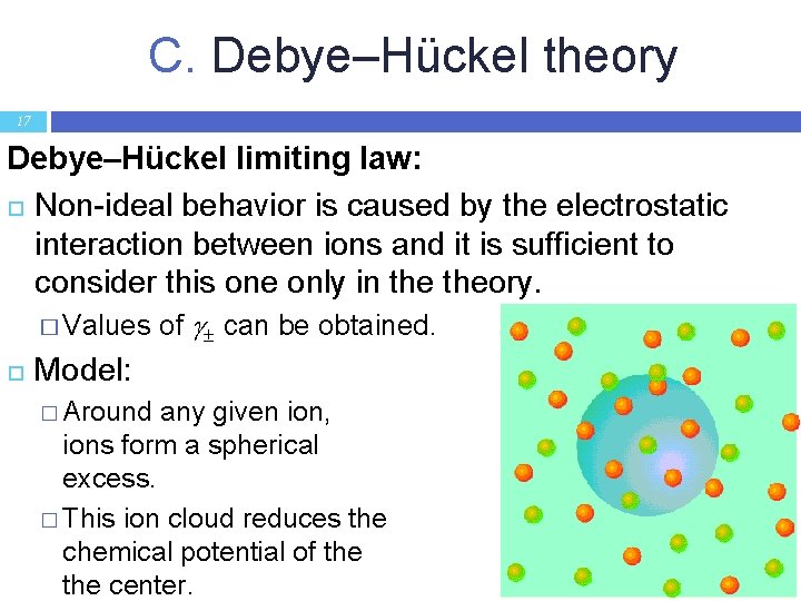 C. Debye–Hückel theory 17 Debye–Hückel limiting law: Non-ideal behavior is caused by the electrostatic
