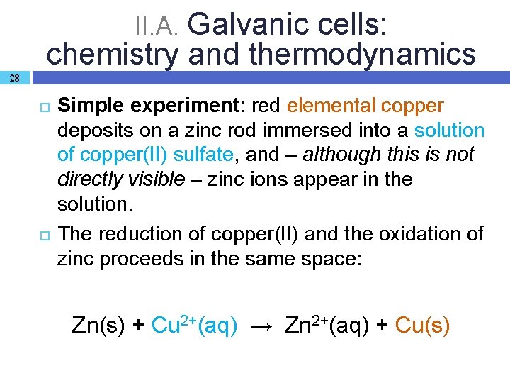 II. A. Galvanic cells: chemistry and thermodynamics 28 Simple experiment: red elemental copper deposits