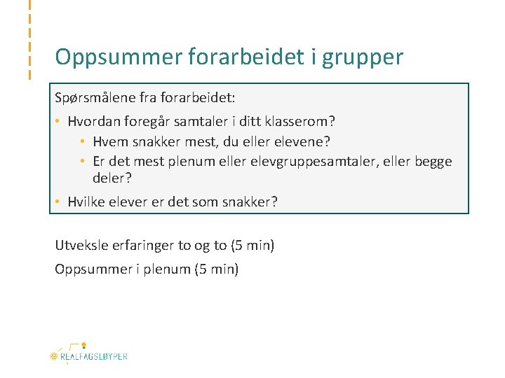 Oppsummer forarbeidet i grupper Spørsmålene fra forarbeidet: • Hvordan foregår samtaler i ditt klasserom?