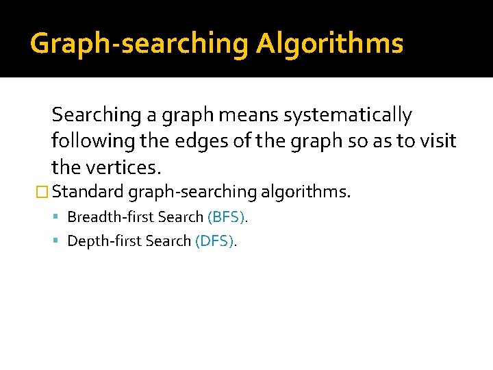 Graph-searching Algorithms Searching a graph means systematically following the edges of the graph so