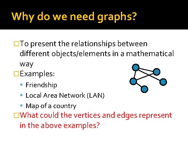 Why do we need graphs? �To present the relationships between different objects/elements in a