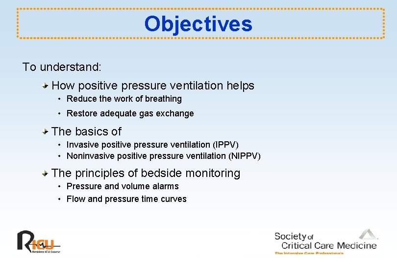 Objectives To understand: How positive pressure ventilation helps • Reduce the work of breathing