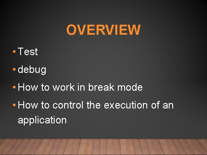 OVERVIEW • Test • debug • How to work in break mode • How