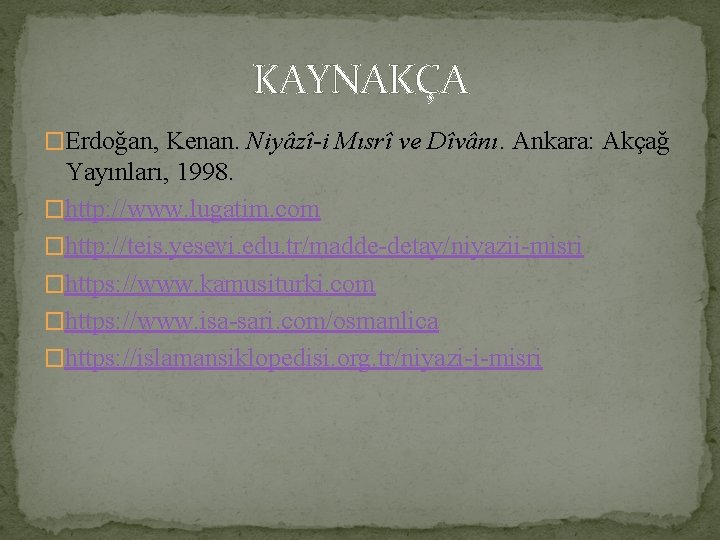 KAYNAKÇA �Erdoğan, Kenan. Niyâzî-i Mısrî ve Dîvânı. Ankara: Akçağ Yayınları, 1998. �http: //www. lugatim.