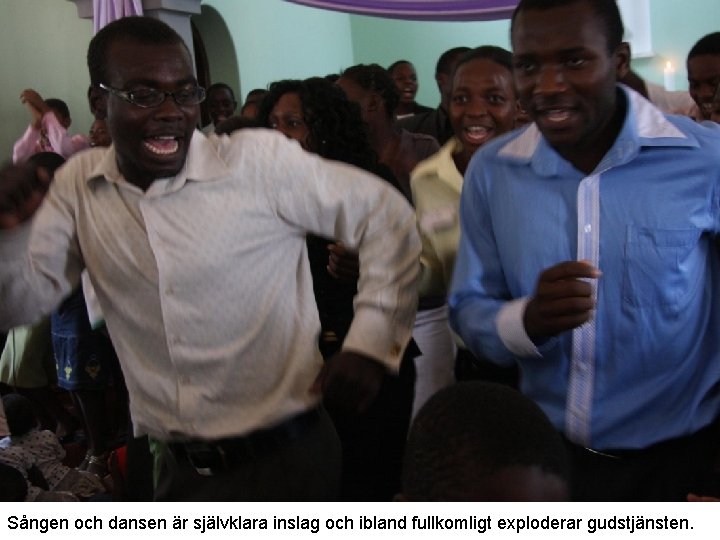 Sången och dansen är självklara inslag och ibland fullkomligt exploderar gudstjänsten. 