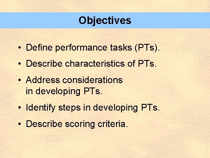 Objectives • Define performance tasks (PTs). • Describe characteristics of PTs. • Address considerations