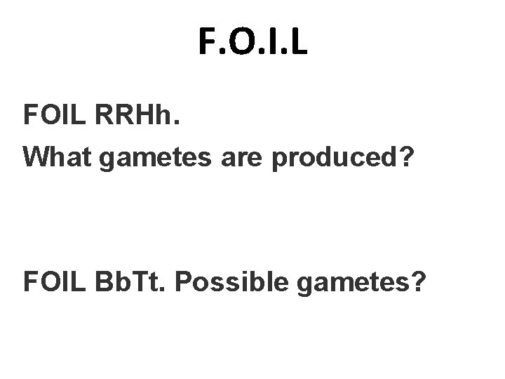 F. O. I. L FOIL RRHh. What gametes are produced? FOIL Bb. Tt. Possible