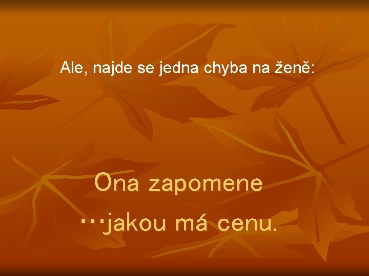 Ale, najde se jedna chyba na ženě: Ona zapomene …jakou má cenu. 