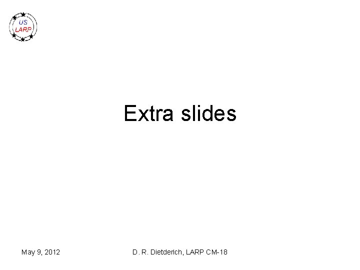 Extra slides May 9, 2012 D. R. Dietderich, LARP CM-18 