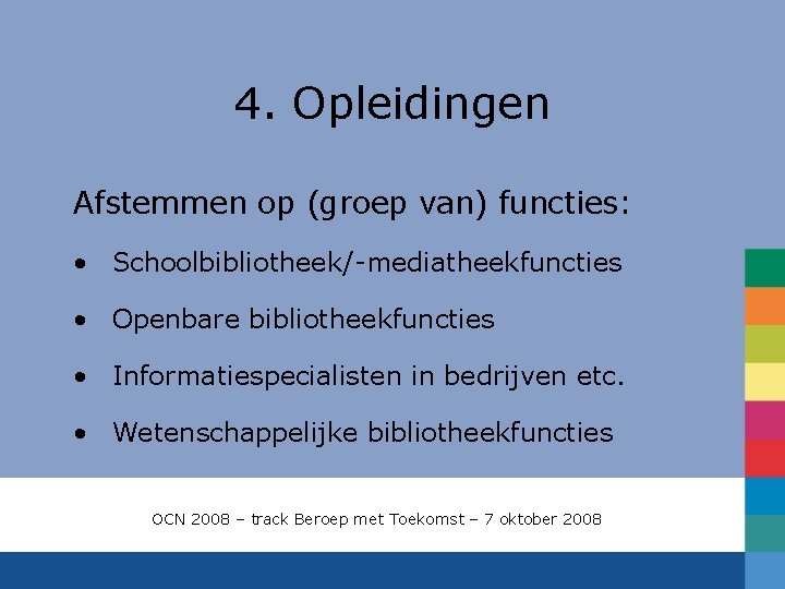 4. Opleidingen Afstemmen op (groep van) functies: • Schoolbibliotheek/-mediatheekfuncties • Openbare bibliotheekfuncties • Informatiespecialisten