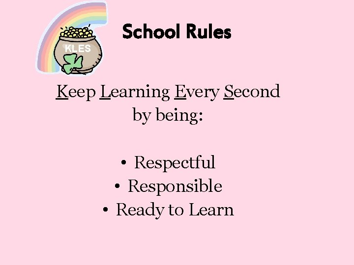 KLES School Rules Keep Learning Every Second by being: • Respectful • Responsible •