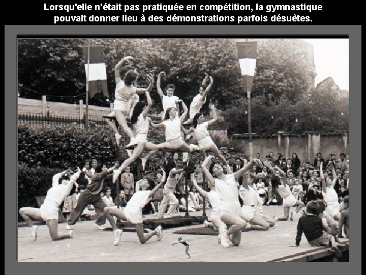Lorsqu'elle n'était pas pratiquée en compétition, la gymnastique pouvait donner lieu à des démonstrations