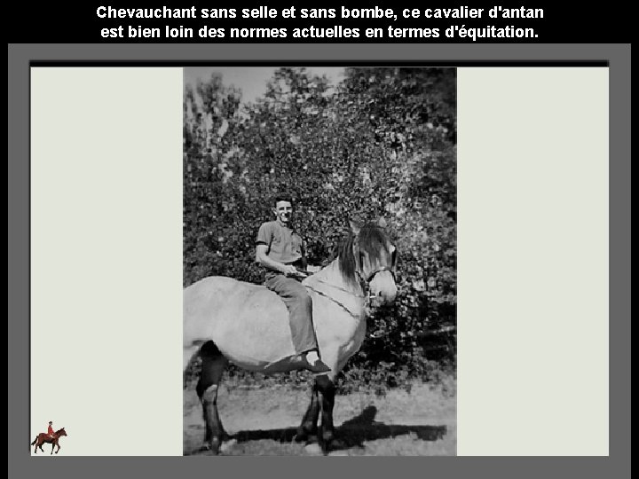 Chevauchant sans selle et sans bombe, ce cavalier d'antan est bien loin des normes