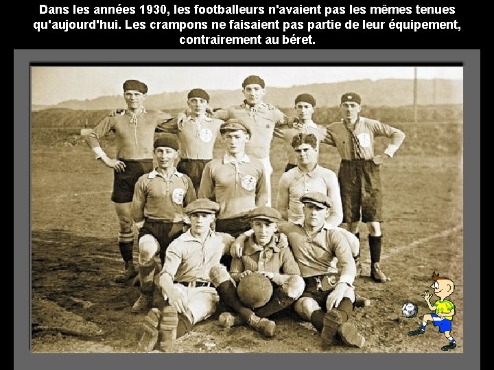 Dans les années 1930, les footballeurs n'avaient pas les mêmes tenues qu'aujourd'hui. Les crampons