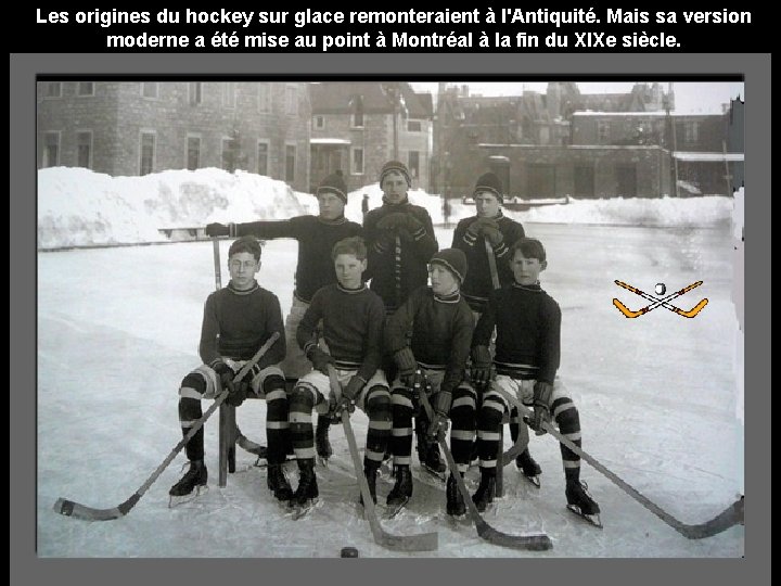 Les origines du hockey sur glace remonteraient à l'Antiquité. Mais sa version moderne a