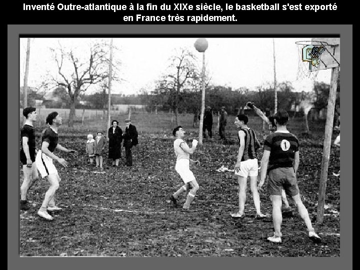 Inventé Outre-atlantique à la fin du XIXe siècle, le basketball s'est exporté en France