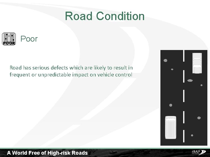 Road Condition Poor Road has serious defects which are likely to result in frequent