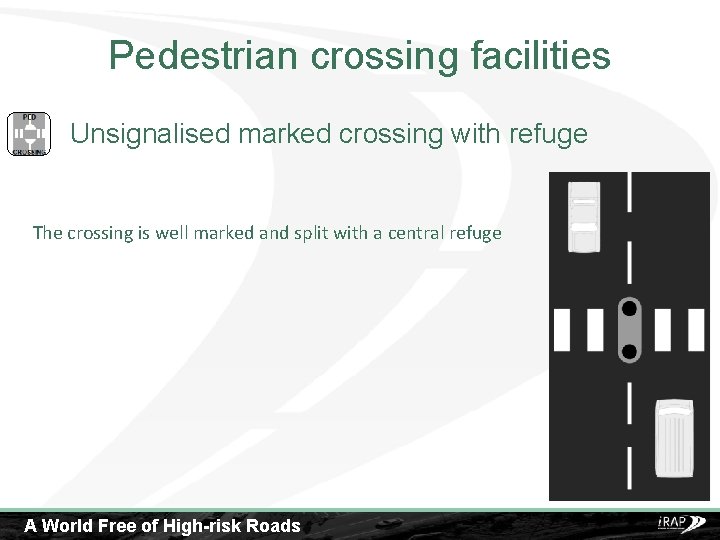 Pedestrian crossing facilities Unsignalised marked crossing with refuge The crossing is well marked and