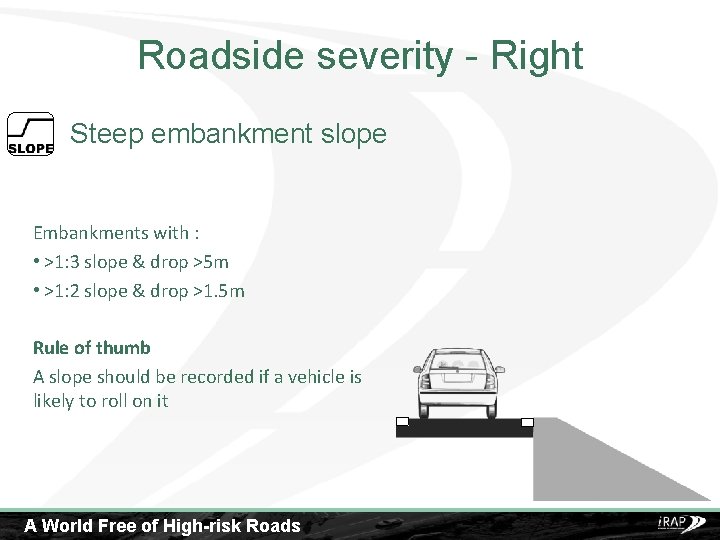 Roadside severity - Right Steep embankment slope Embankments with : • >1: 3 slope