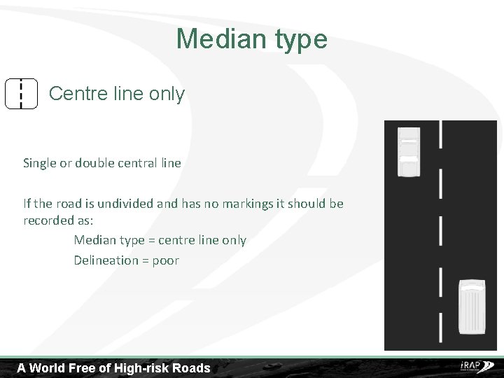 Median type Centre line only Single or double central line If the road is