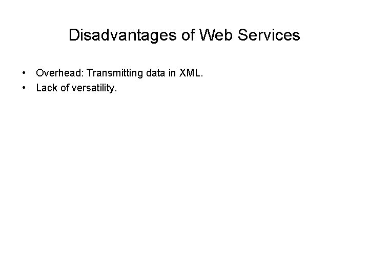Disadvantages of Web Services • Overhead: Transmitting data in XML. • Lack of versatility. Disadvantages of Web Services • Overhead: Transmitting data in XML. • Lack of versatility.
