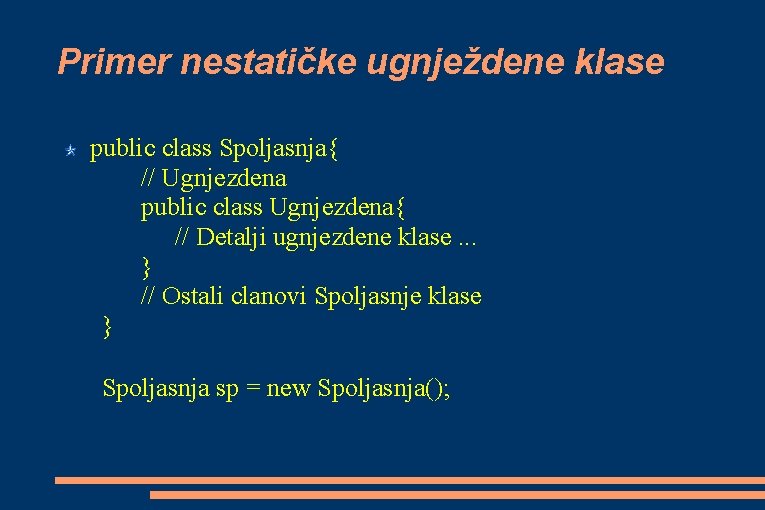 Primer nestatičke ugnježdene klase public class Spoljasnja{ // Ugnjezdena public class Ugnjezdena{ // Detalji